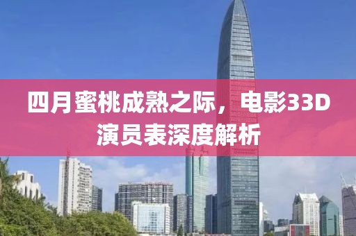 四月蜜桃成熟之际，电影33D演员表深度解析