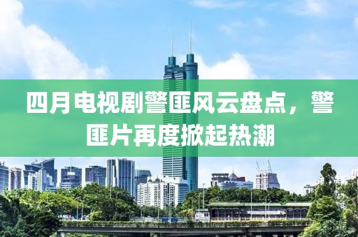 四月电视剧警匪风云盘点，警匪片再度掀起热潮