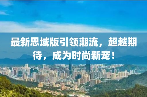 最新思域版引领潮流，超越期待，成为时尚新宠！
