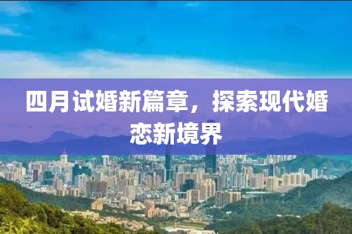 四月试婚新篇章，探索现代婚恋新境界