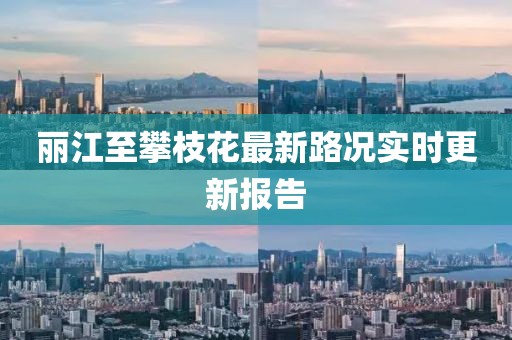 丽江至攀枝花最新路况实时更新报告