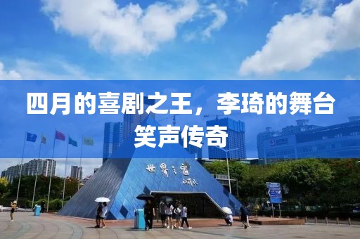 四月的喜剧之王，李琦的舞台笑声传奇