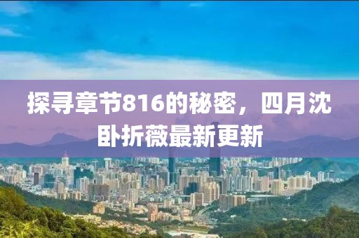 探寻章节816的秘密，四月沈卧折薇最新更新