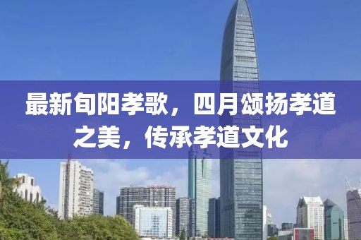 最新旬阳孝歌，四月颂扬孝道之美，传承孝道文化