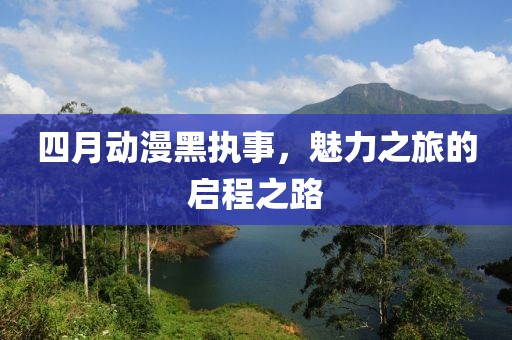 四月动漫黑执事，魅力之旅的启程之路