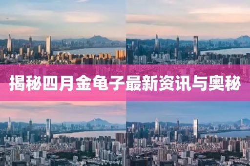 揭秘四月金龟子最新资讯与奥秘