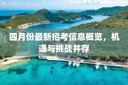 四月份最新招考信息概览，机遇与挑战并存