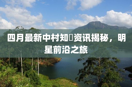 四月最新中村知恵资讯揭秘，明星前沿之旅