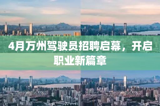 4月万州驾驶员招聘启幕，开启职业新篇章