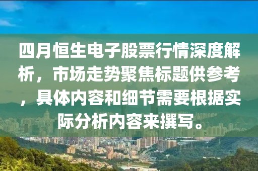 四月恒生电子股票行情深度解析，市场走势聚焦标题供参考，具体内容和细节需要根据实际分析内容来撰写。