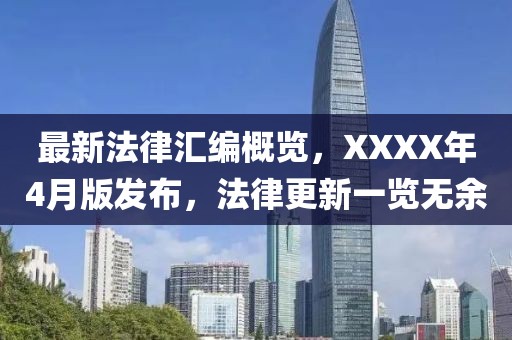 最新法律汇编概览，XXXX年4月版发布，法律更新一览无余