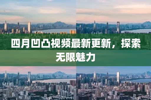 四月凹凸视频最新更新，探索无限魅力