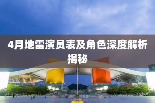 4月地雷演员表及角色深度解析揭秘