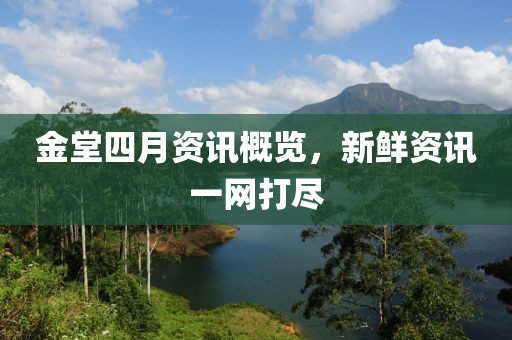 金堂四月资讯概览，新鲜资讯一网打尽