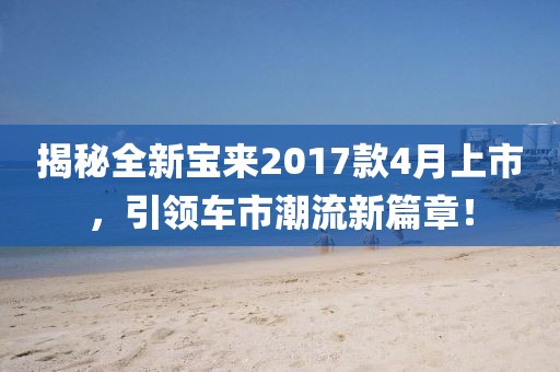 揭秘全新宝来2017款4月上市，引领车市潮流新篇章！