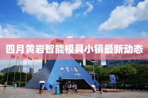 四月黄岩智能模具小镇最新动态