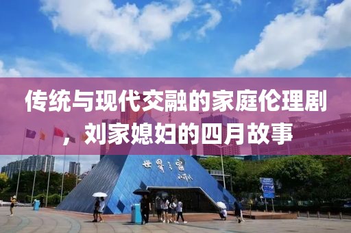 传统与现代交融的家庭伦理剧，刘家媳妇的四月故事
