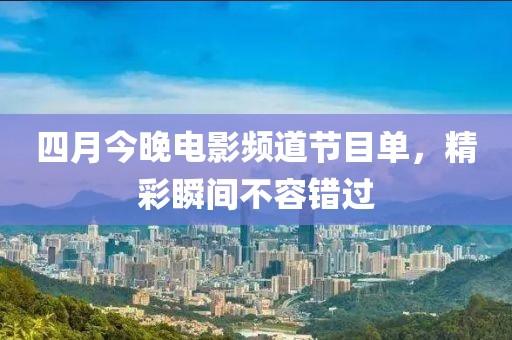 四月今晚电影频道节目单，精彩瞬间不容错过