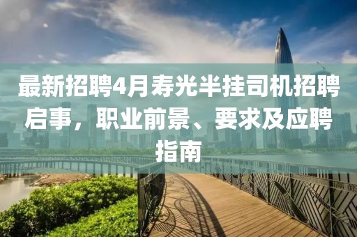 最新招聘4月寿光半挂司机招聘启事，职业前景、要求及应聘指南