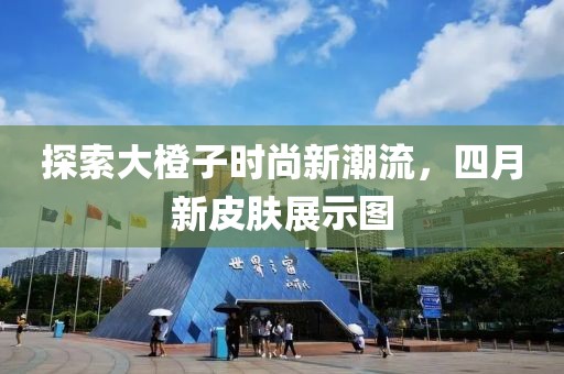 探索大橙子时尚新潮流，四月新皮肤展示图