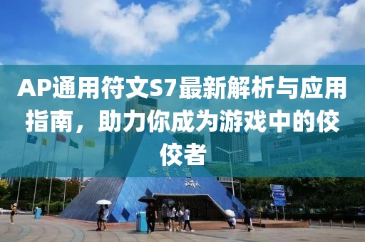 AP通用符文S7最新解析与应用指南，助力你成为游戏中的佼佼者