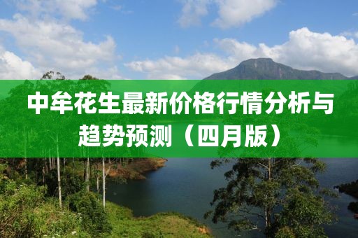 中牟花生最新价格行情分析与趋势预测（四月版）