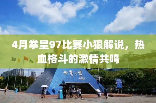 4月拳皇97比赛小狼解说，热血格斗的激情共鸣