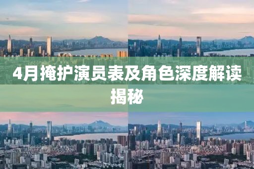 4月掩护演员表及角色深度解读揭秘