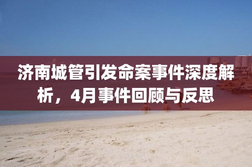 济南城管引发命案事件深度解析，4月事件回顾与反思