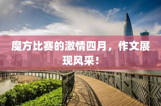 魔方比赛的激情四月，作文展现风采！