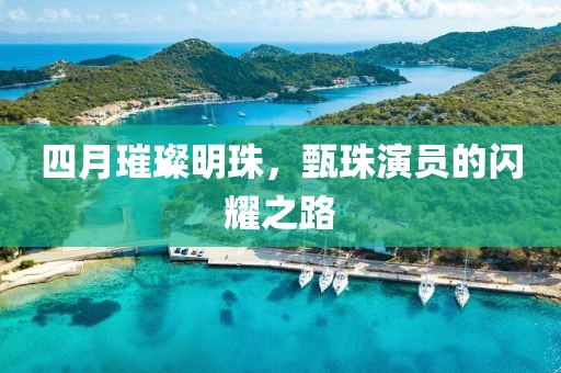 四月璀璨明珠，甄珠演员的闪耀之路