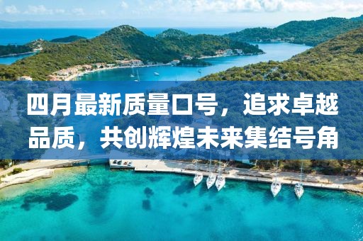 四月最新质量口号，追求卓越品质，共创辉煌未来集结号角