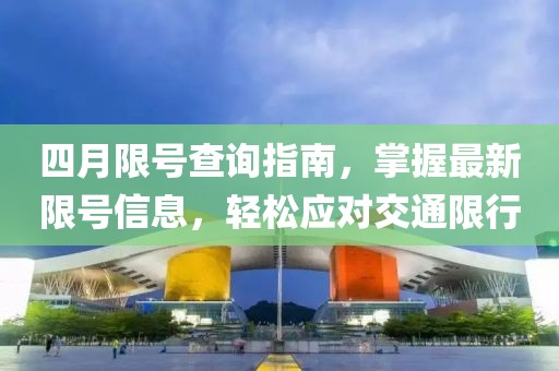 四月限号查询指南，掌握最新限号信息，轻松应对交通限行