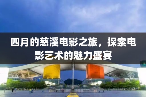 四月的慈溪电影之旅，探索电影艺术的魅力盛宴