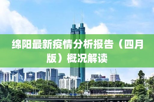 绵阳最新疫情分析报告（四月版）概况解读