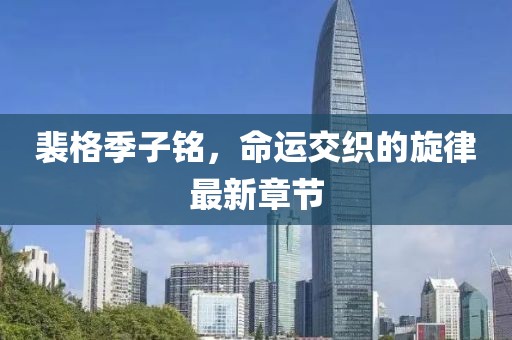 裴格季子铭，命运交织的旋律最新章节