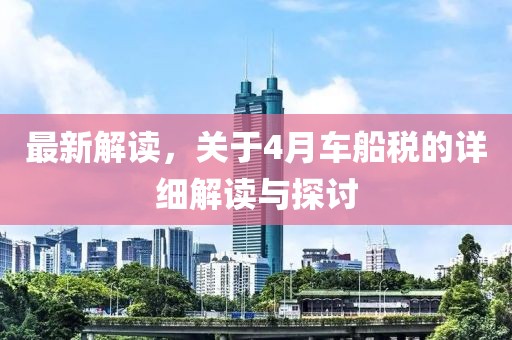 最新解读，关于4月车船税的详细解读与探讨