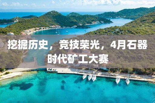 挖掘历史，竞技荣光，4月石器时代矿工大赛