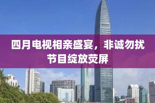 四月电视相亲盛宴，非诚勿扰节目绽放荧屏