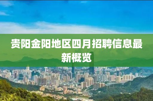 贵阳金阳地区四月招聘信息最新概览