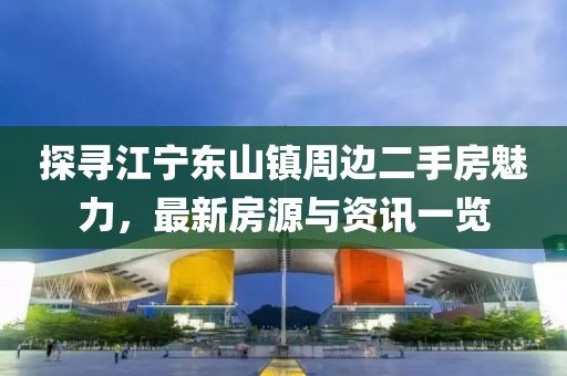 探寻江宁东山镇周边二手房魅力，最新房源与资讯一览