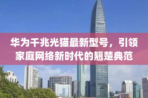 华为千兆光猫最新型号，引领家庭网络新时代的翘楚典范