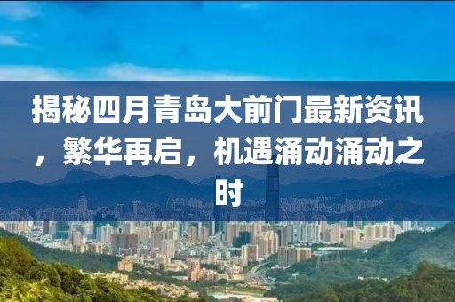 揭秘四月青岛大前门最新资讯，繁华再启，机遇涌动涌动之时