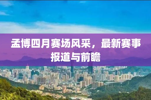 孟博四月赛场风采，最新赛事报道与前瞻