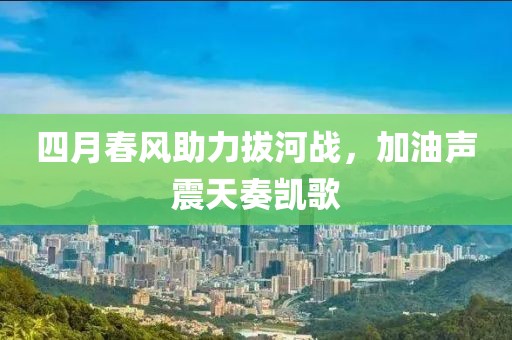 四月春风助力拔河战，加油声震天奏凯歌