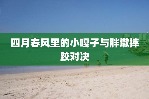 四月春风里的小嘎子与胖墩摔跤对决