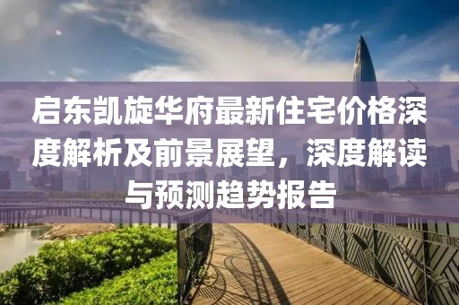 启东凯旋华府最新住宅价格深度解析及前景展望，深度解读与预测趋势报告