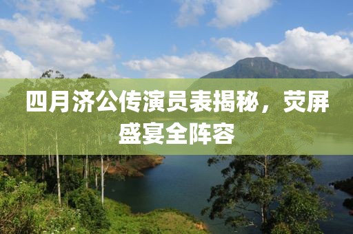 四月济公传演员表揭秘，荧屏盛宴全阵容