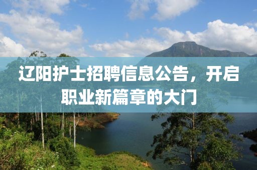 辽阳护士招聘信息公告，开启职业新篇章的大门