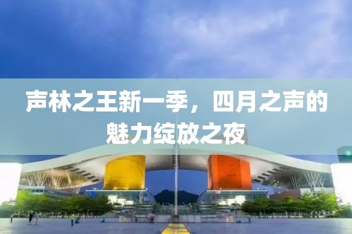 声林之王新一季，四月之声的魅力绽放之夜